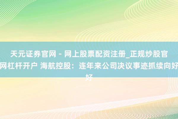 天元证券官网 - 网上股票配资注册_正规炒股官网杠杆开户 海航控股：连年来公司决议事迹抓续向好